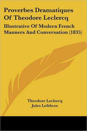 Proverbes Dramatiques Of Theodore Leclercq de Theodore Leclercq