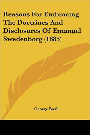 Reasons For Embracing The Doctrines And Disclosures Of Emanuel Swedenborg (1885) de George Bush