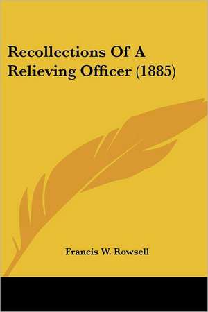 Recollections Of A Relieving Officer (1885) de Francis W. Rowsell