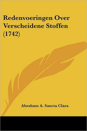 Redenvoeringen Over Verscheidene Stoffen (1742) de Abraham A. Sancta Clara