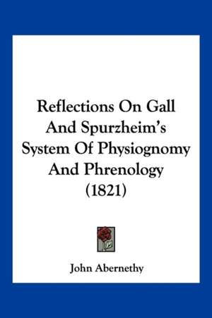 Reflections On Gall And Spurzheim's System Of Physiognomy And Phrenology (1821) de John Abernethy