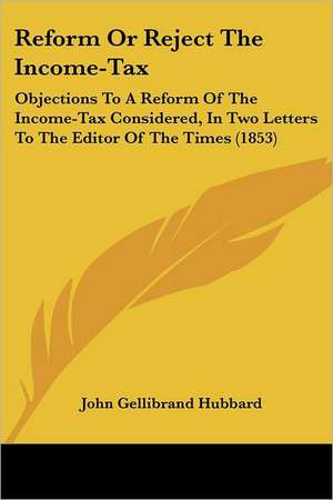 Reform Or Reject The Income-Tax de John Gellibrand Hubbard