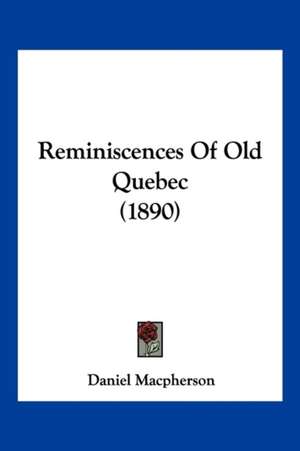 Reminiscences Of Old Quebec (1890) de Daniel Macpherson