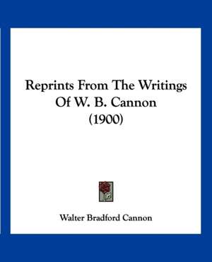 Reprints From The Writings Of W. B. Cannon (1900) de Walter Bradford Cannon