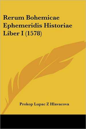 Rerum Bohemicae Ephemeridis Historiae Liber I (1578) de Prokop Lupac Z Hlavacova