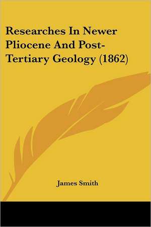 Researches In Newer Pliocene And Post-Tertiary Geology (1862) de James Smith