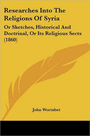 Researches Into The Religions Of Syria de John Wortabet