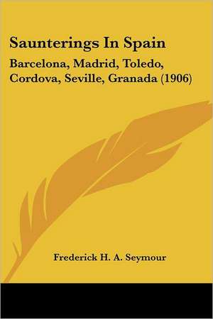 Saunterings In Spain de Frederick H. A. Seymour