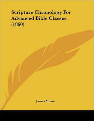 Scripture Chronology For Advanced Bible Classes (1860) de James Mease