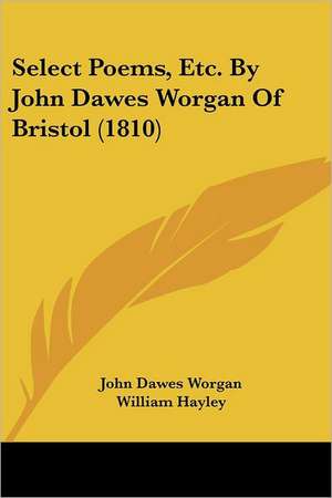 Select Poems, Etc. By John Dawes Worgan Of Bristol (1810) de John Dawes Worgan