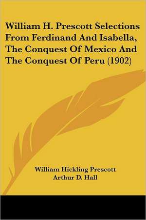 William H. Prescott Selections From Ferdinand And Isabella, The Conquest Of Mexico And The Conquest Of Peru (1902) de William Hickling Prescott