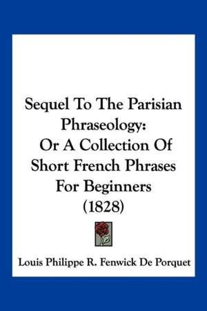 Sequel To The Parisian Phraseology de Louis Philippe R. Fenwick De Porquet