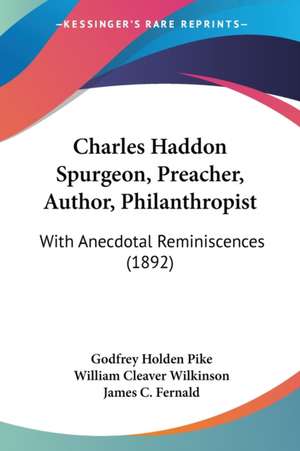 Charles Haddon Spurgeon, Preacher, Author, Philanthropist de Godfrey Holden Pike