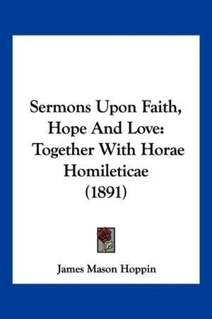 Sermons Upon Faith, Hope And Love de James Mason Hoppin