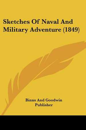 Sketches Of Naval And Military Adventure (1849) de Binns And Goodwin Publisher