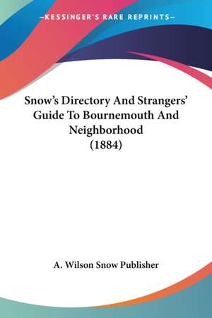 Snow's Directory And Strangers' Guide To Bournemouth And Neighborhood (1884) de A. Wilson Snow Publisher