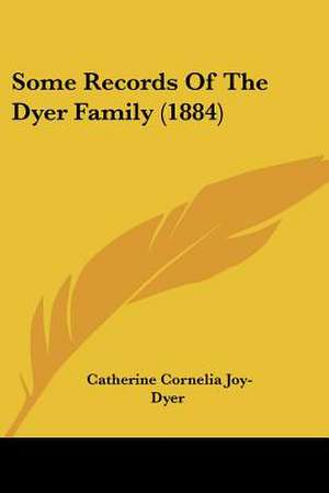 Some Records Of The Dyer Family (1884) de Catherine Cornelia Joy-Dyer