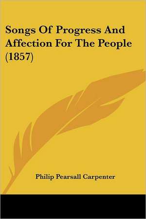 Songs Of Progress And Affection For The People (1857) de Philip Pearsall Carpenter