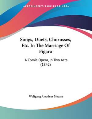 Songs, Duets, Chorusses, Etc. In The Marriage Of Figaro de Wolfgang Amadeus Mozart