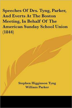 Speeches Of Drs. Tyng, Parker, And Everts At The Boston Meeting, In Behalf Of The American Sunday School Union (1844) de Stephen Higginson Tyng