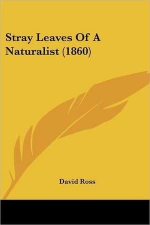 Stray Leaves Of A Naturalist (1860) de David Ross