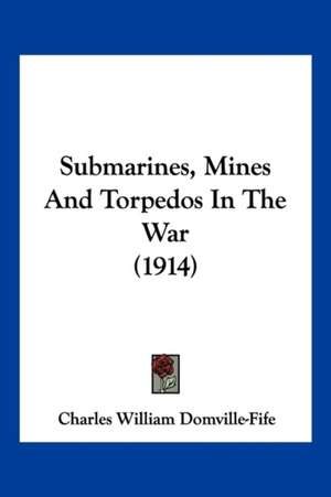 Submarines, Mines And Torpedos In The War (1914) de Charles William Domville-Fife