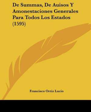 De Summas, De Auisos Y Amonestaciones Generales Para Todos Los Estados (1595) de Francisco Ortiz Lucio