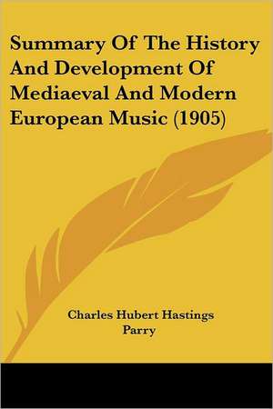 Summary Of The History And Development Of Mediaeval And Modern European Music (1905) de Charles Hubert Hastings Parry