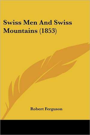 Swiss Men And Swiss Mountains (1853) de Robert Ferguson