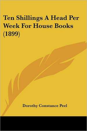 Ten Shillings A Head Per Week For House Books (1899) de Dorothy Constance Peel