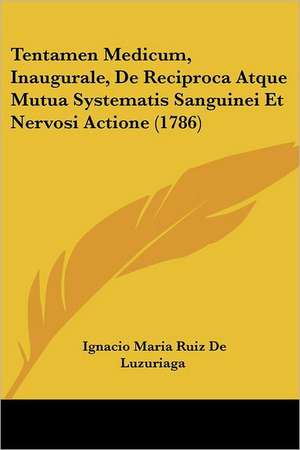 Tentamen Medicum, Inaugurale, De Reciproca Atque Mutua Systematis Sanguinei Et Nervosi Actione (1786) de Ignacio Maria Ruiz De Luzuriaga