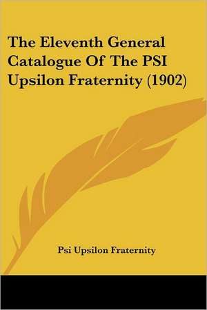 The Eleventh General Catalogue Of The PSI Upsilon Fraternity (1902) de Psi Upsilon Fraternity