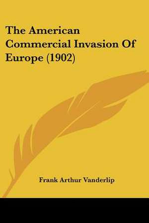 The American Commercial Invasion Of Europe (1902) de Frank Arthur Vanderlip