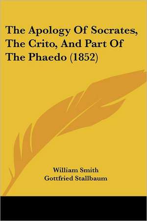 The Apology Of Socrates, The Crito, And Part Of The Phaedo (1852) de William Smith