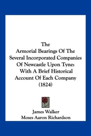 The Armorial Bearings Of The Several Incorporated Companies Of Newcastle Upon Tyne de James Walker