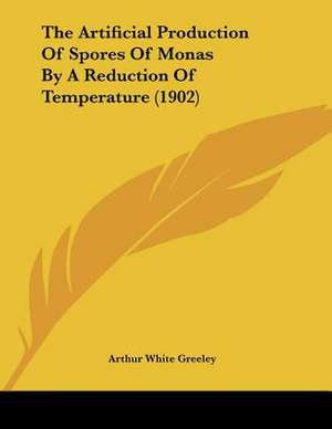 The Artificial Production Of Spores Of Monas By A Reduction Of Temperature (1902) de Arthur White Greeley