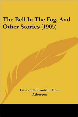 The Bell In The Fog, And Other Stories (1905) de Gertrude Franklin Horn Atherton