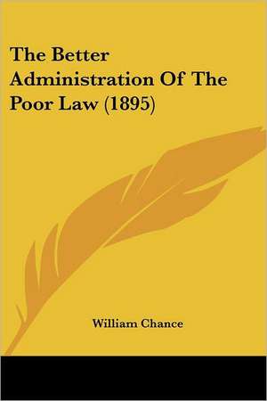 The Better Administration Of The Poor Law (1895) de William Chance