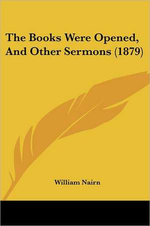 The Books Were Opened, And Other Sermons (1879) de William Nairn