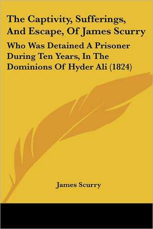 The Captivity, Sufferings, And Escape, Of James Scurry de James Scurry