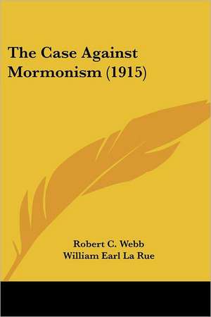 The Case Against Mormonism (1915) de Robert C. Webb