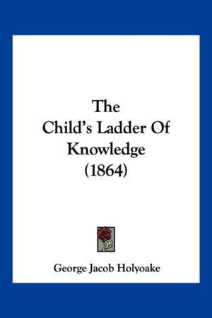 The Child's Ladder Of Knowledge (1864) de George Jacob Holyoake