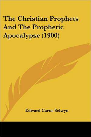 The Christian Prophets And The Prophetic Apocalypse (1900) de Edward Carus Selwyn