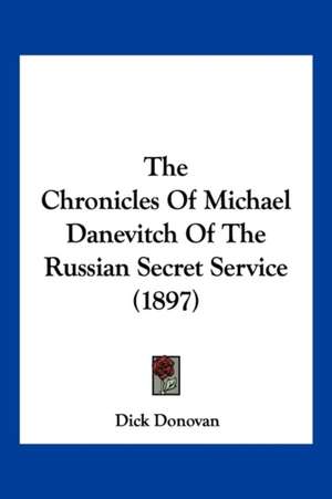 The Chronicles Of Michael Danevitch Of The Russian Secret Service (1897) de Dick Donovan