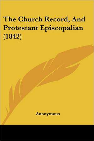 The Church Record, And Protestant Episcopalian (1842) de Anonymous