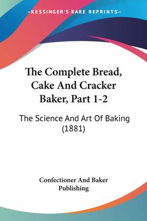 The Complete Bread, Cake And Cracker Baker, Part 1-2 de Confectioner And Baker Publishing