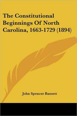 The Constitutional Beginnings Of North Carolina, 1663-1729 (1894) de John Spencer Bassett