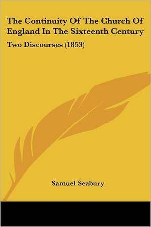 The Continuity Of The Church Of England In The Sixteenth Century de Samuel Seabury