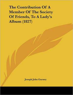 The Contribution Of A Member Of The Society Of Friends, To A Lady's Album (1827) de Joseph John Gurney