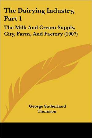 The Dairying Industry, Part 1 de George Sutherland Thomson